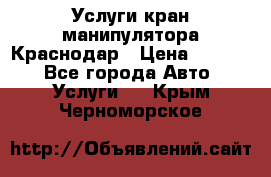 Услуги кран манипулятора Краснодар › Цена ­ 1 000 - Все города Авто » Услуги   . Крым,Черноморское